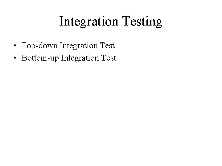 Integration Testing • Top-down Integration Test • Bottom-up Integration Test 