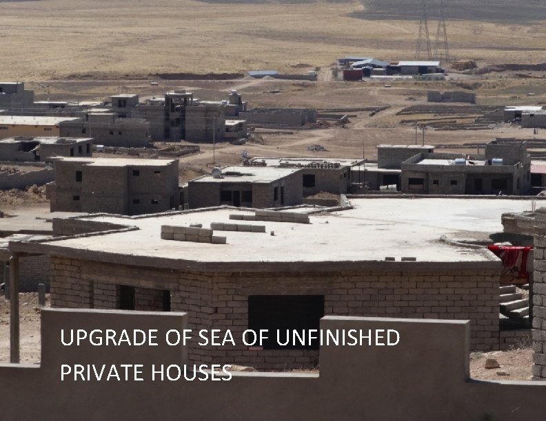 UPGRADE OF SEA OF UNFINISHED PRIVATE HOUSES 7 
