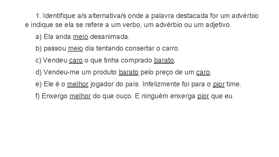 1. Identifique a/s alternativa/s onde a palavra destacada for um advérbio e indique se