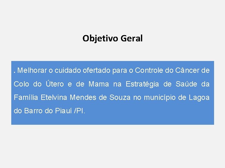 Objetivo Geral. Melhorar o cuidado ofertado para o Controle do Câncer de Colo do