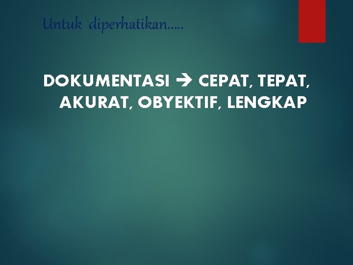 Untuk diperhatikan. . . DOKUMENTASI CEPAT, TEPAT, AKURAT, OBYEKTIF, LENGKAP 