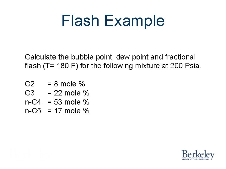 Flash Example Calculate the bubble point, dew point and fractional flash (T= 180 F)