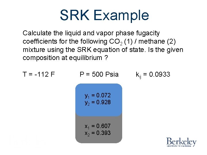 SRK Example Calculate the liquid and vapor phase fugacity coefficients for the following CO