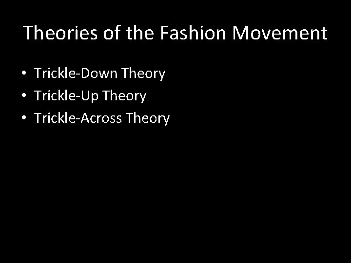 Theories of the Fashion Movement • Trickle-Down Theory • Trickle-Up Theory • Trickle-Across Theory