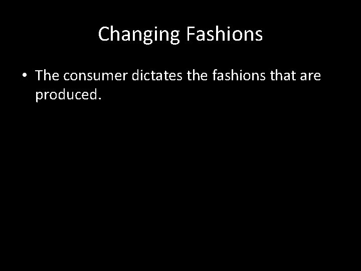 Changing Fashions • The consumer dictates the fashions that are produced. 
