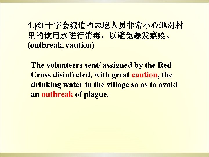 1. )红十字会派遣的志愿人员非常小心地对村 里的饮用水进行消毒,以避免爆发瘟疫。 (outbreak, caution) The volunteers sent/ assigned by the Red Cross disinfected, 1. )红十字会派遣的志愿人员非常小心地对村 里的饮用水进行消毒,以避免爆发瘟疫。 (outbreak, caution) The volunteers sent/ assigned by the Red Cross disinfected,