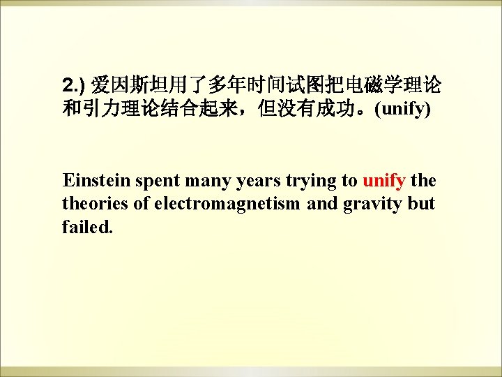 2. ) 爱因斯坦用了多年时间试图把电磁学理论 和引力理论结合起来,但没有成功。(unify) Einstein spent many years trying to unify theories of electromagnetism 2. ) 爱因斯坦用了多年时间试图把电磁学理论 和引力理论结合起来,但没有成功。(unify) Einstein spent many years trying to unify theories of electromagnetism