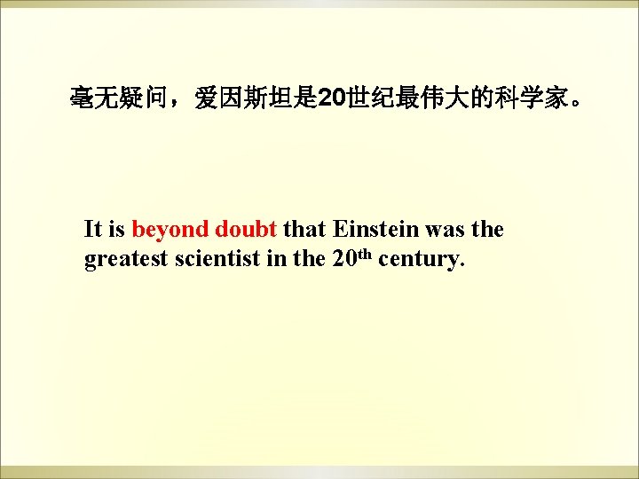 毫无疑问,爱因斯坦是 20世纪最伟大的科学家。 It is beyond doubt that Einstein was the greatest scientist in the 毫无疑问,爱因斯坦是 20世纪最伟大的科学家。 It is beyond doubt that Einstein was the greatest scientist in the
