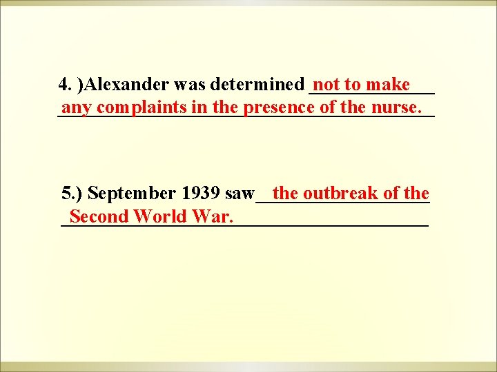 4. )Alexander was determined _______ not to make ____________________ any complaints in the presence 4. )Alexander was determined _______ not to make ____________________ any complaints in the presence