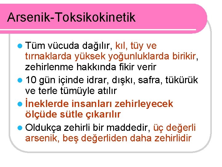 Arsenik-Toksikokinetik l Tüm vücuda dağılır, kıl, tüy ve tırnaklarda yüksek yoğunluklarda birikir, zehirlenme hakkında