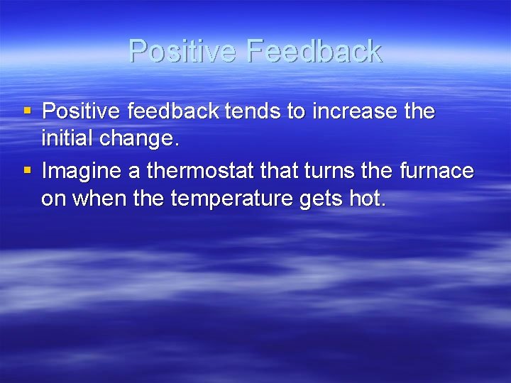 Positive Feedback § Positive feedback tends to increase the initial change. § Imagine a