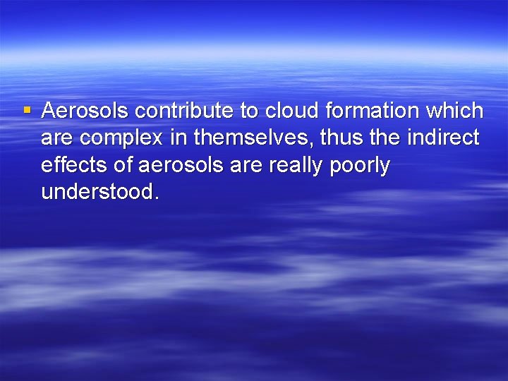 § Aerosols contribute to cloud formation which are complex in themselves, thus the indirect