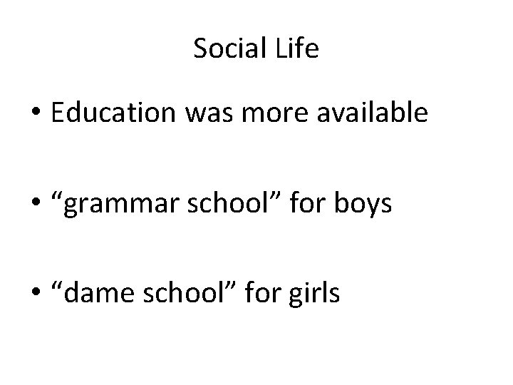 Social Life • Education was more available • “grammar school” for boys • “dame