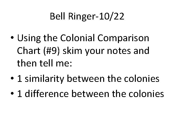 Bell Ringer-10/22 • Using the Colonial Comparison Chart (#9) skim your notes and then