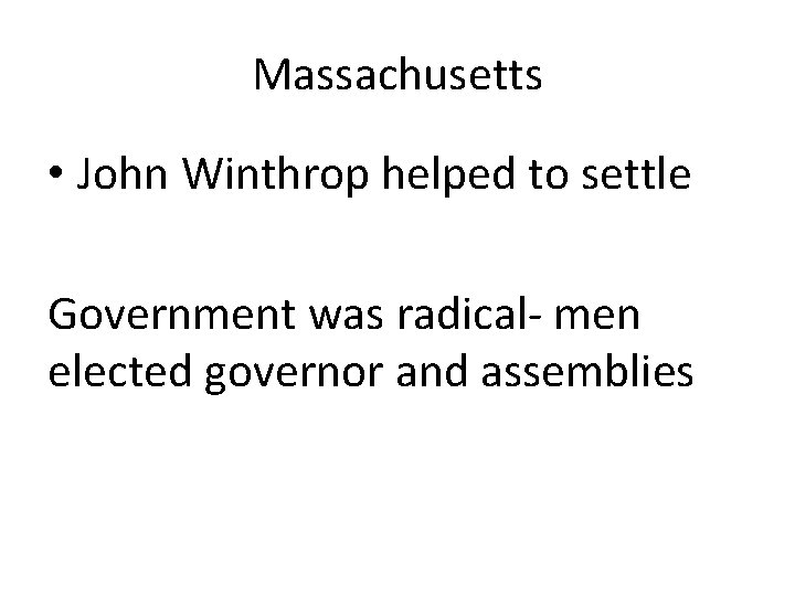 Massachusetts • John Winthrop helped to settle Government was radical- men elected governor and