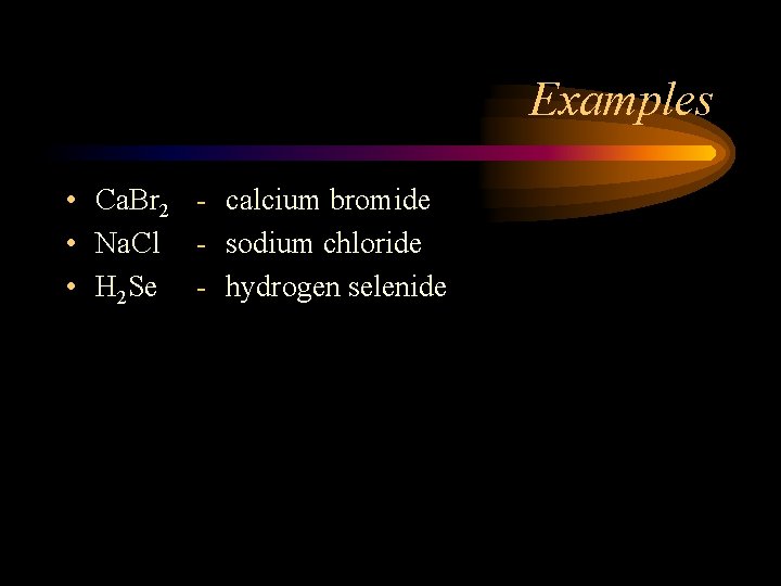 Examples • Ca. Br 2 - calcium bromide • Na. Cl - sodium chloride