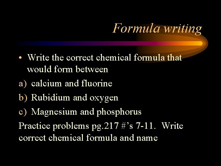 Formula writing • Write the correct chemical formula that would form between a) calcium