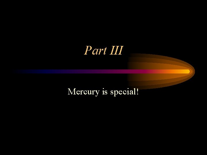 Part III Mercury is special! 