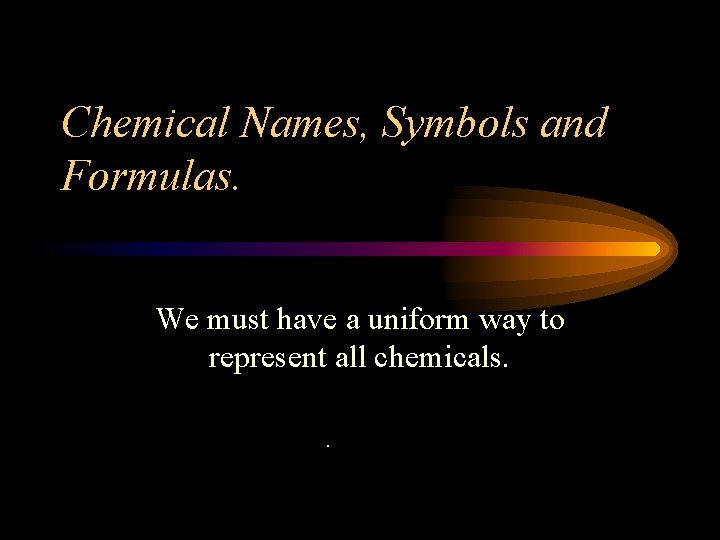 Chemical Names, Symbols and Formulas. We must have a uniform way to represent all
