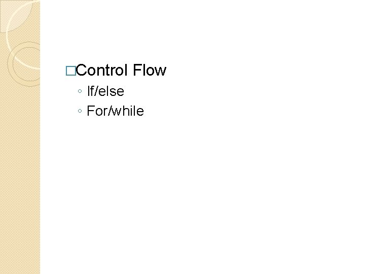 �Control Flow ◦ If/else ◦ For/while 