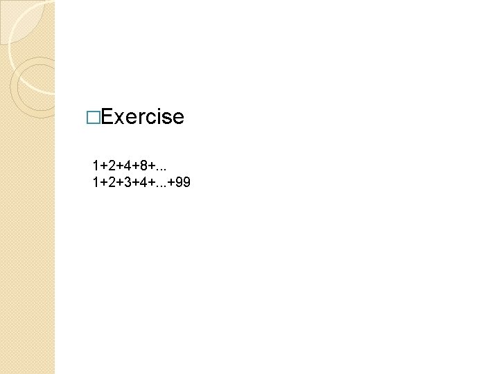 �Exercise 1+2+4+8+. . . 1+2+3+4+. . . +99 