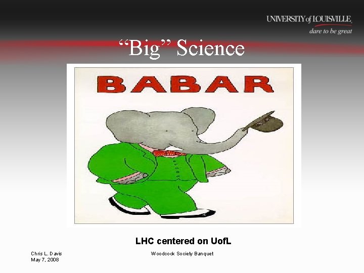 “Big” Science LHC centered on Uof. L Chris L. Davis May 7, 2008 Woodcock