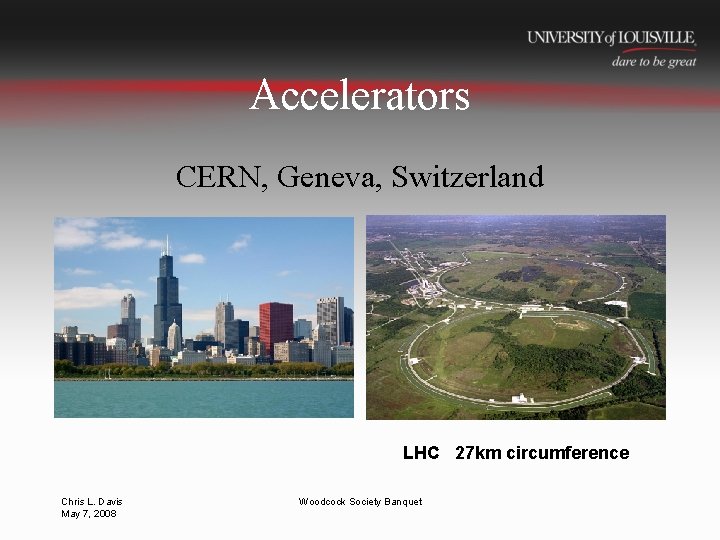 Accelerators CERN, Geneva, Switzerland LHC 27 km circumference Chris L. Davis May 7, 2008