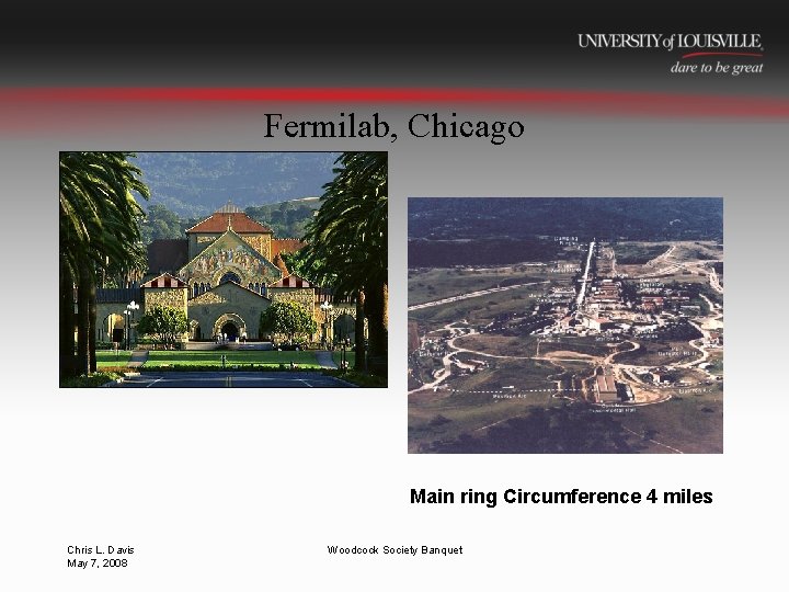 Fermilab, Chicago Main ring Circumference 4 miles Chris L. Davis May 7, 2008 Woodcock