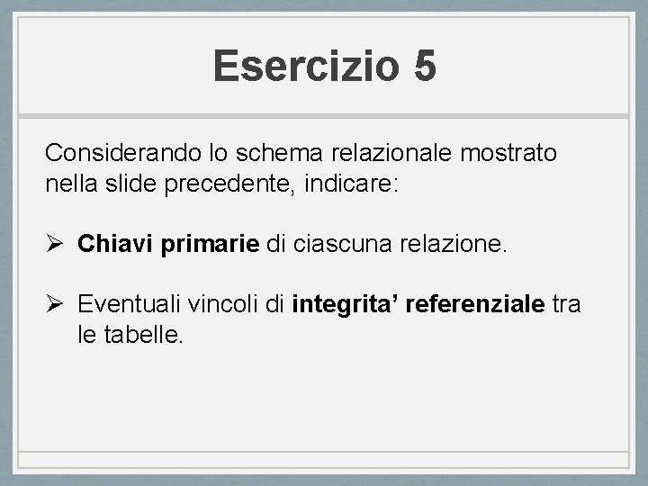 Esercizio 5 Considerando lo schema relazionale mostrato nella slide precedente, indicare: Ø Chiavi primarie