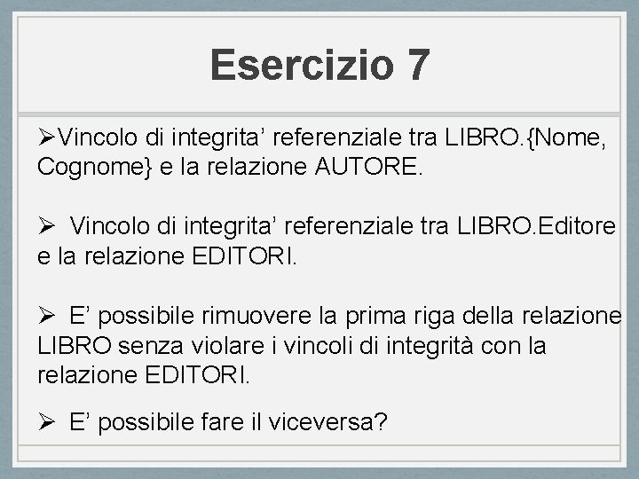 Esercizio 7 ØVincolo di integrita’ referenziale tra LIBRO. {Nome, Cognome} e la relazione AUTORE.