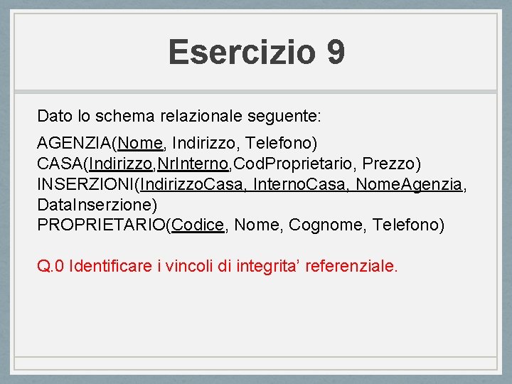 Esercizio 9 Dato lo schema relazionale seguente: AGENZIA(Nome, Indirizzo, Telefono) CASA(Indirizzo, Nr. Interno, Cod.