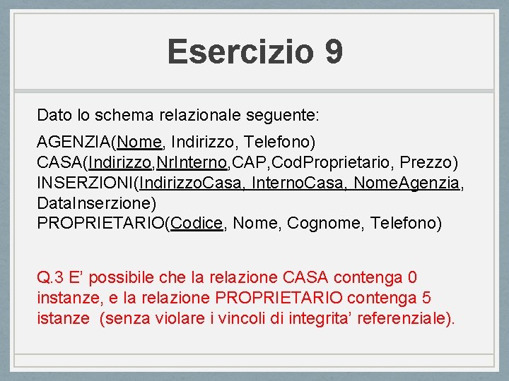 Esercizio 9 Dato lo schema relazionale seguente: AGENZIA(Nome, Indirizzo, Telefono) CASA(Indirizzo, Nr. Interno, CAP,