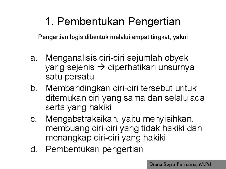 1. Pembentukan Pengertian logis dibentuk melalui empat tingkat, yakni a. Menganalisis ciri-ciri sejumlah obyek