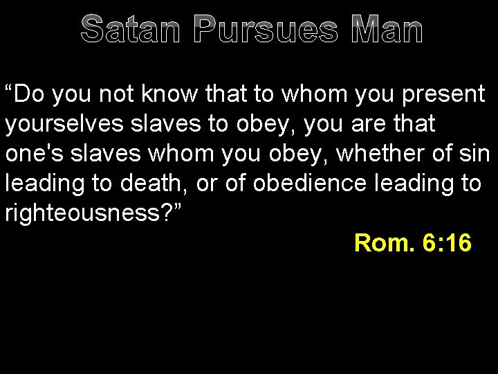 Satan Pursues Man “Do you not know that to whom you present yourselves slaves