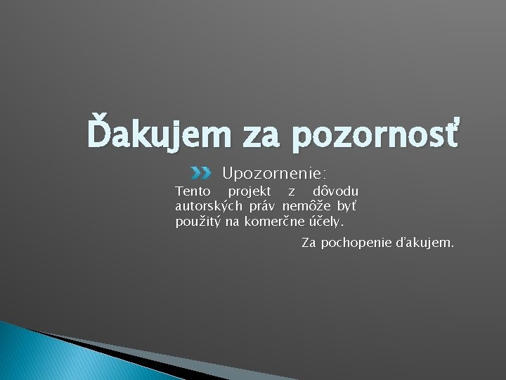 Ďakujem za pozornosť Upozornenie: Tento projekt z dôvodu autorských práv nemôže byť použitý na