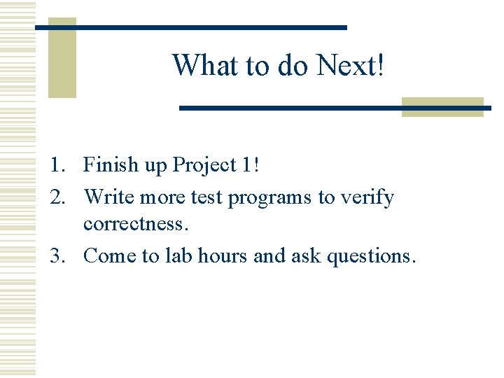What to do Next! 1. Finish up Project 1! 2. Write more test programs