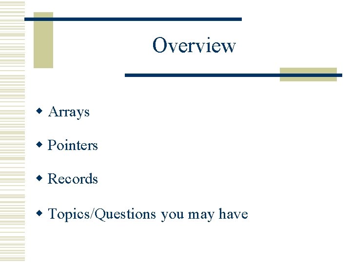 Overview w Arrays w Pointers w Records w Topics/Questions you may have 