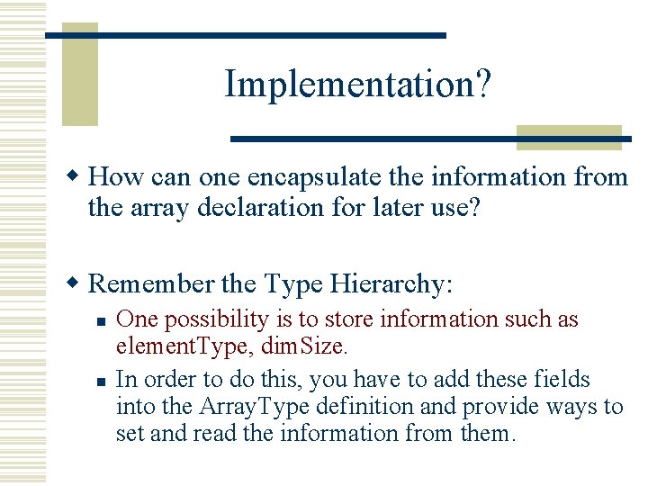 Implementation? w How can one encapsulate the information from the array declaration for later