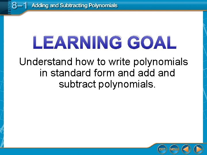 LEARNING GOAL Understand how to write polynomials in standard form and add and subtract