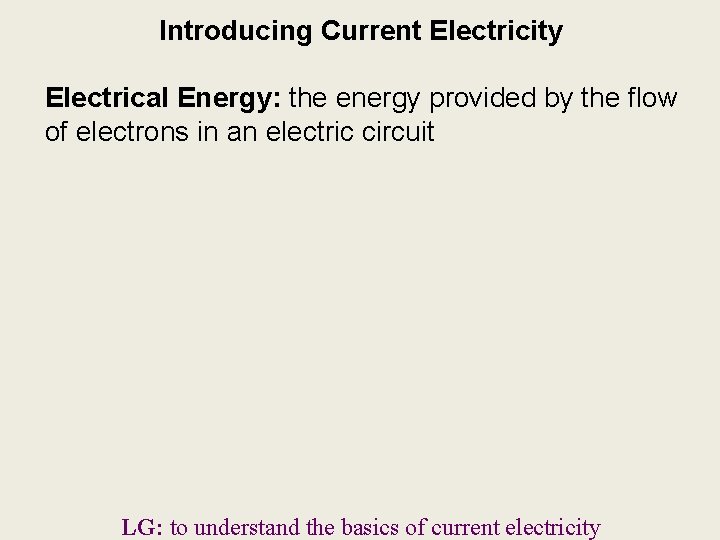 Introducing Current Electricity Electrical Energy: the energy provided by the flow of electrons in Introducing Current Electricity Electrical Energy: the energy provided by the flow of electrons in