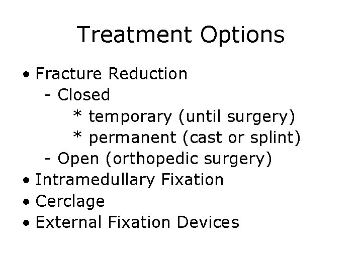 Treatment Options • Fracture Reduction - Closed * temporary (until surgery) * permanent (cast