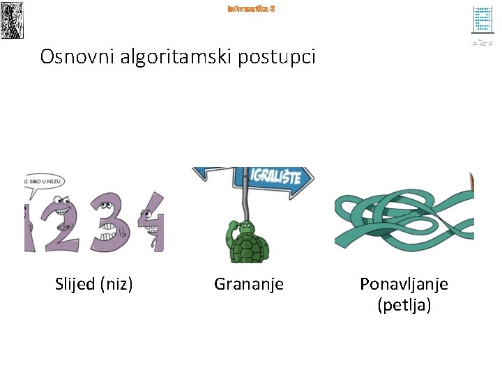 Informatika 8 Osnovni algoritamski postupci Slijed (niz) Grananje Ponavljanje (petlja) 