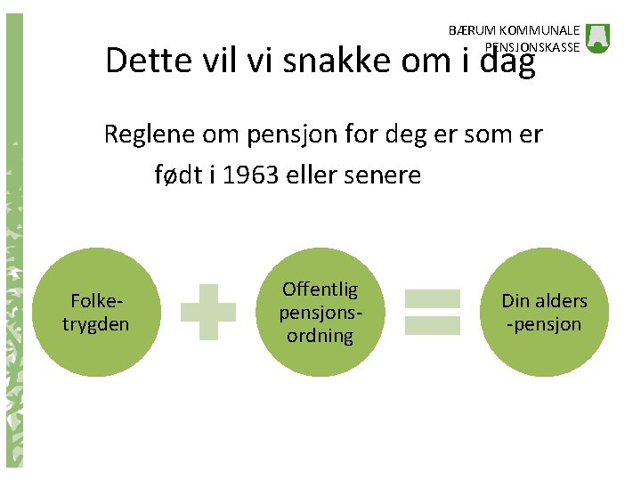 BÆRUM KOMMUNALE PENSJONSKASSE Dette vil vi snakke om i dag Reglene om pensjon for