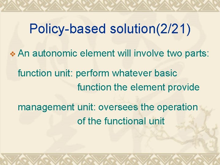 Policy-based solution(2/21) v An autonomic element will involve two parts: function unit: perform whatever