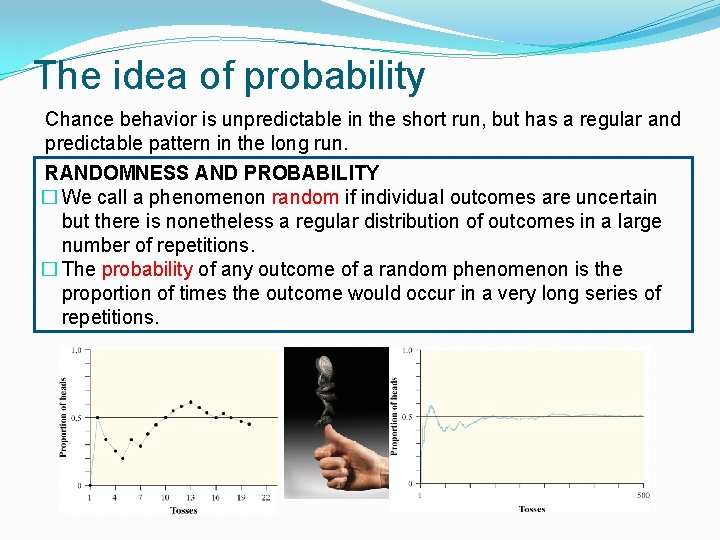 The idea of probability Chance behavior is unpredictable in the short run, but has