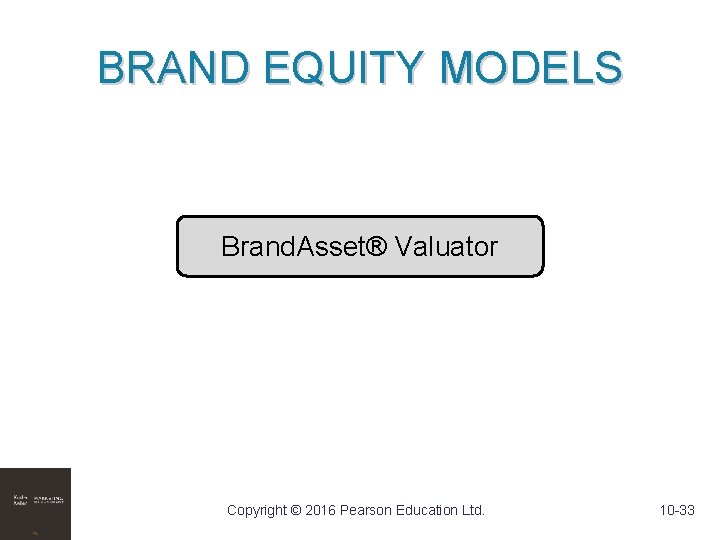 BRAND EQUITY MODELS Brand. Asset® Valuator Copyright © 2016 Pearson Education Ltd. 10 -33