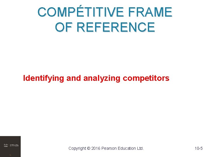 COMPÉTITIVE FRAME OF REFERENCE Identifying and analyzing competitors Copyright © 2016 Pearson Education Ltd.