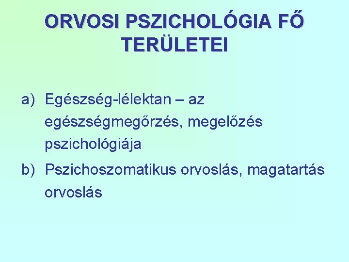 ORVOSI PSZICHOLÓGIA FŐ TERÜLETEI a) Egészség-lélektan – az egészségmegőrzés, megelőzés pszichológiája b) Pszichoszomatikus orvoslás,