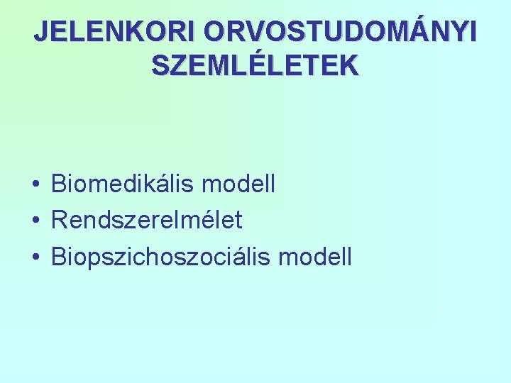 JELENKORI ORVOSTUDOMÁNYI SZEMLÉLETEK • Biomedikális modell • Rendszerelmélet • Biopszichoszociális modell 