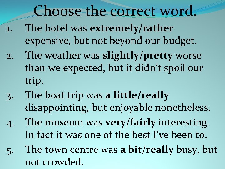 Choose the correct word. 1. 2. 3. 4. 5. The hotel was extremely/rather expensive,